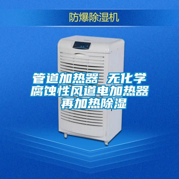 管道加熱器 無(wú)化學(xué)腐蝕性風(fēng)道電加熱器 再加熱除濕