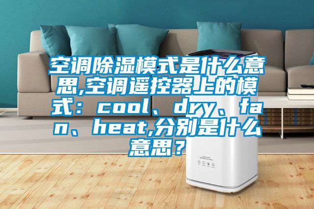 空調除濕模式是什么意思,空調遙控器上的模式：cool、dry、fan、heat,分別是什么意思？
