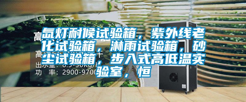 氙燈耐候試驗箱，紫外線(xiàn)老化試驗箱，淋雨試驗箱，砂塵試驗箱，步入式高低溫實(shí)驗室，恒