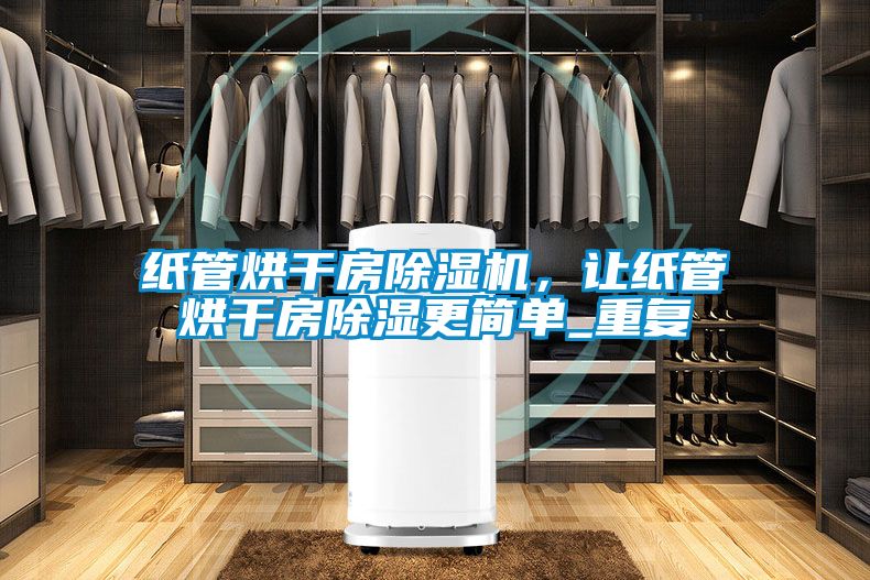紙管烘干房除濕機，讓紙管烘干房除濕更簡(jiǎn)單_重復