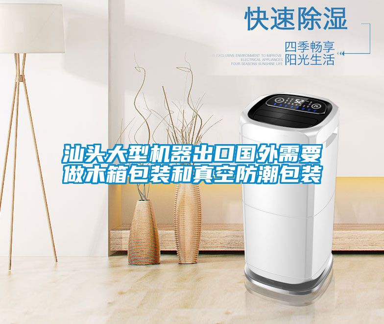 汕頭大型機器出口國外需要做木箱包裝和真空防潮包裝