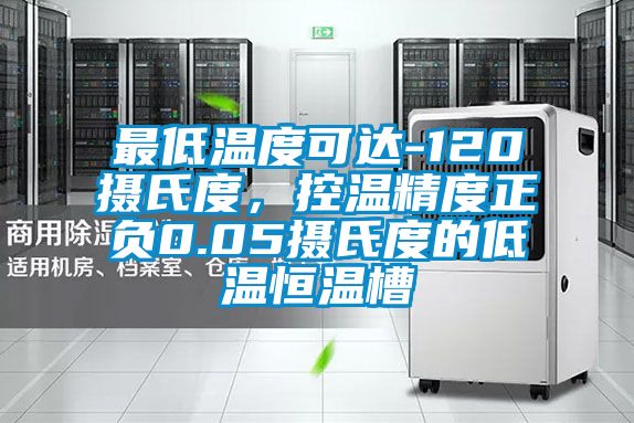 最低溫度可達-120攝氏度，控溫精度正負0.05攝氏度的低溫恒溫槽