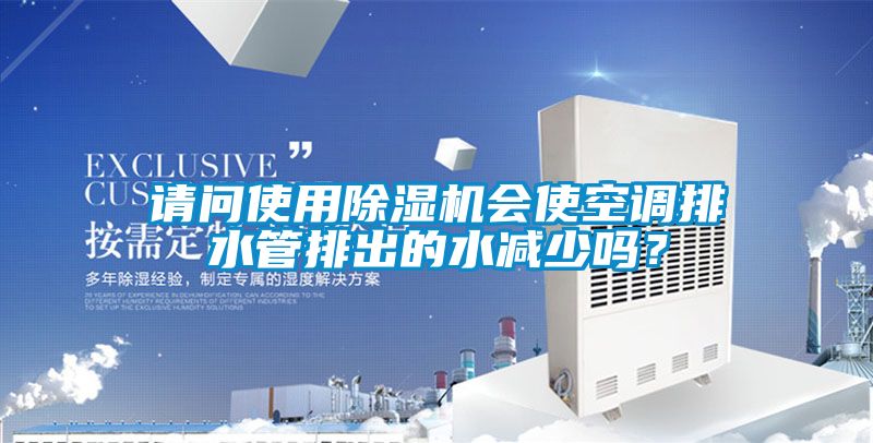 請問(wèn)使用除濕機會(huì )使空調排水管排出的水減少嗎？