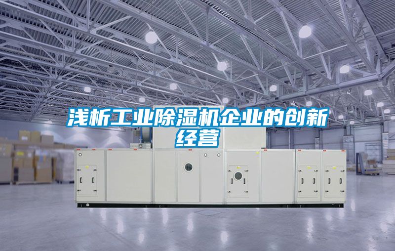 淺析工業(yè)除濕機企業(yè)的創(chuàng  )新經(jīng)營(yíng)