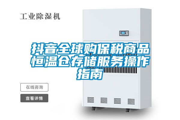 抖音全球購保稅商品恒溫倉存儲服務(wù)操作指南
