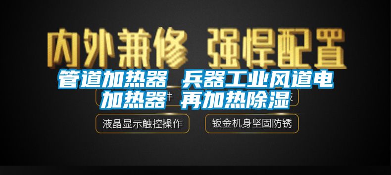 管道加熱器 兵器工業(yè)風(fēng)道電加熱器 再加熱除濕