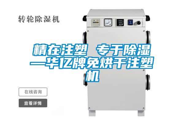 精在注塑 專(zhuān)于除濕—華億牌免烘干注塑機