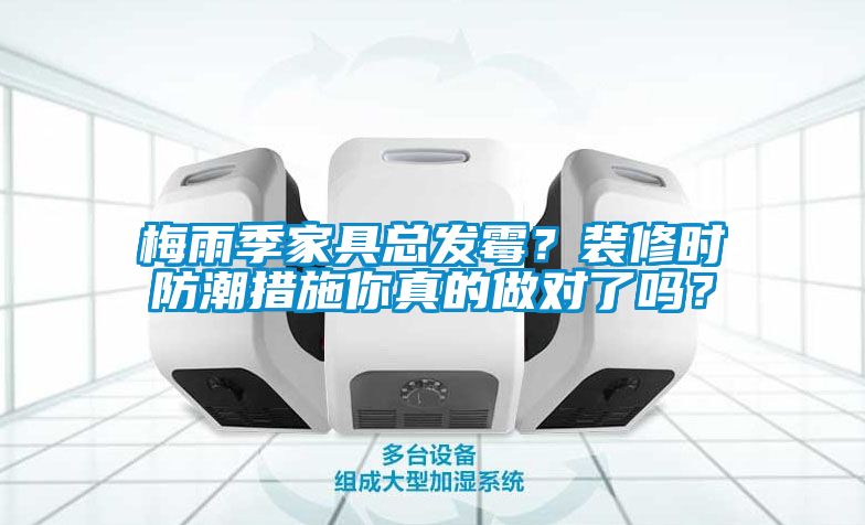 梅雨季家具總發(fā)霉？裝修時(shí)防潮措施你真的做對了嗎？
