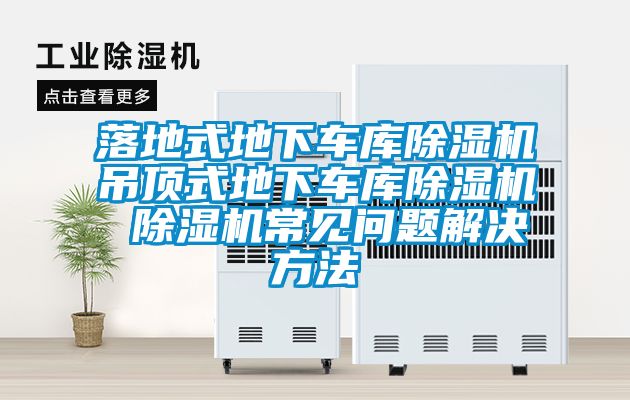 落地式地下車(chē)庫除濕機吊頂式地下車(chē)庫除濕機 除濕機常見(jiàn)問(wèn)題解決方法