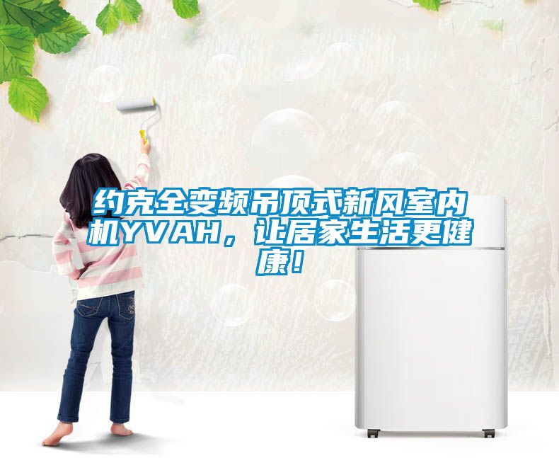 約克全變頻吊頂式新風(fēng)室內機YVAH，讓居家生活更健康！