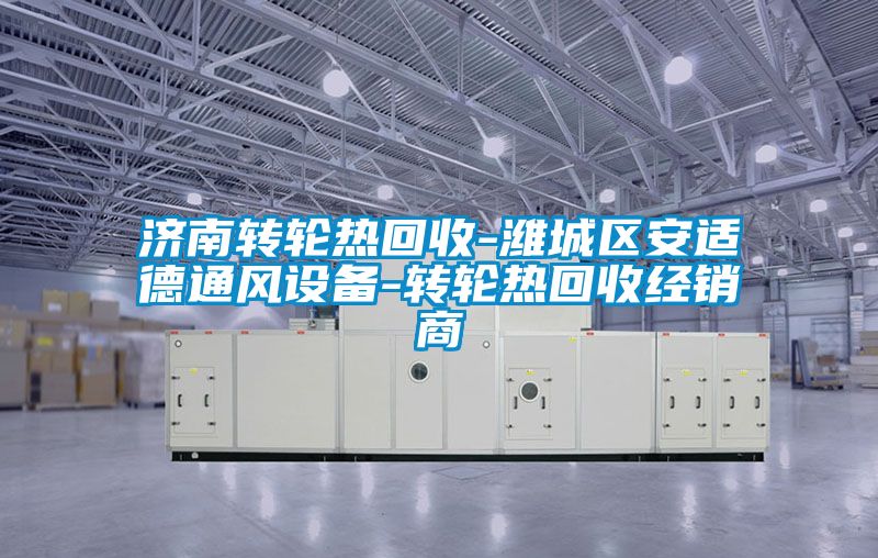 濟南轉輪熱回收-濰城區安適德通風(fēng)設備-轉輪熱回收經(jīng)銷(xiāo)商