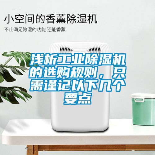 淺析工業(yè)除濕機的選購規則，只需謹記以下幾個(gè)要點(diǎn)