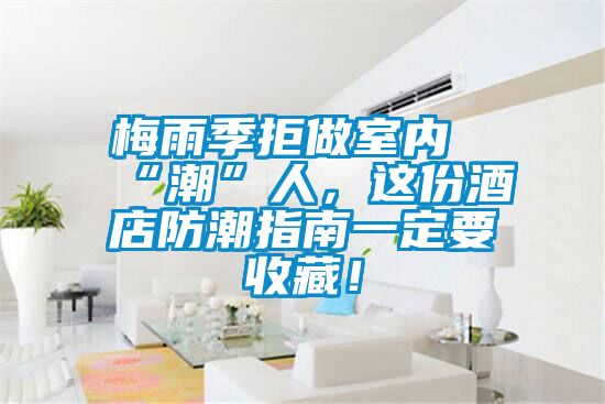 梅雨季拒做室內“潮”人，這份酒店防潮指南一定要收藏！