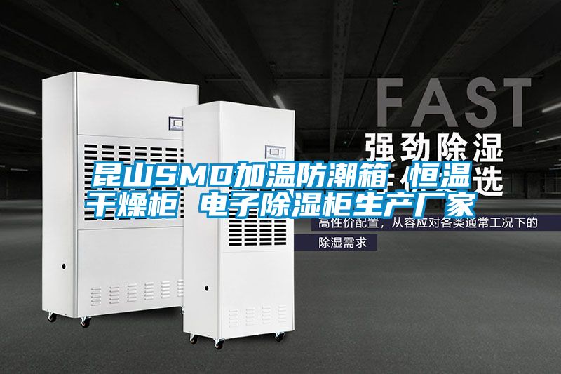 昆山SMD加溫防潮箱 恒溫干燥柜 電子除濕柜生產(chǎn)廠(chǎng)家