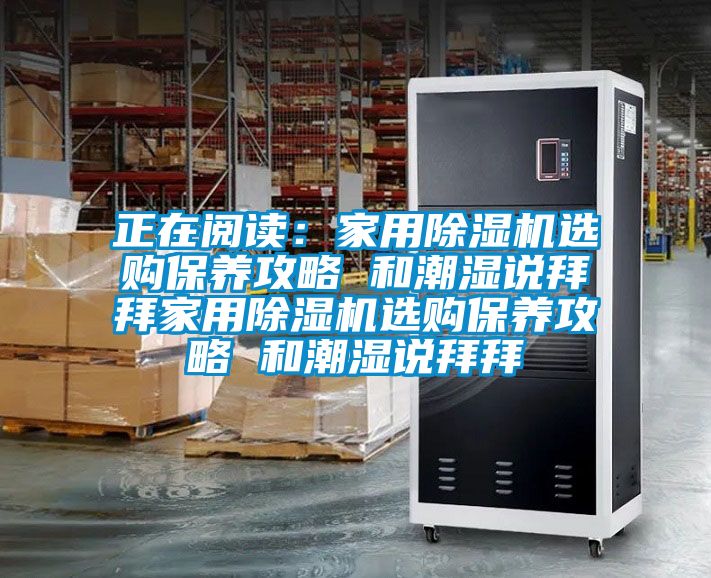 正在閱讀：家用除濕機選購保養攻略 和潮濕說(shuō)拜拜家用除濕機選購保養攻略 和潮濕說(shuō)拜拜