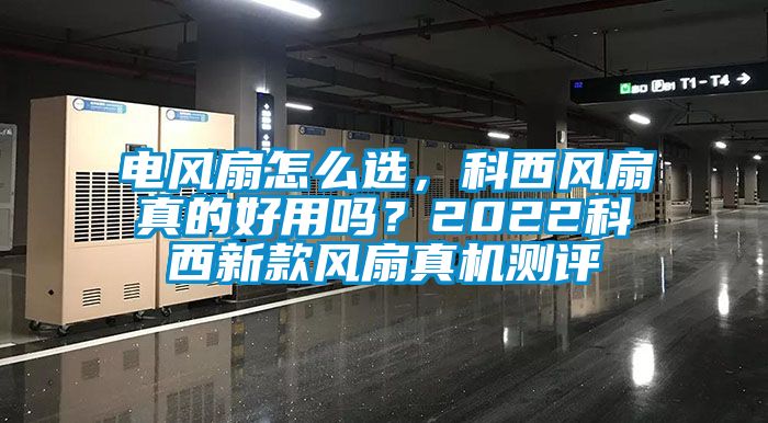 電風(fēng)扇怎么選，科西風(fēng)扇真的好用嗎？2022科西新款風(fēng)扇真機測評