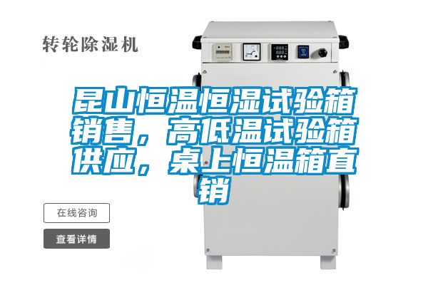 昆山恒溫恒濕試驗箱銷(xiāo)售，高低溫試驗箱供應，桌上恒溫箱直銷(xiāo)
