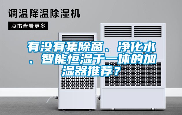 有沒(méi)有集除菌、凈化水、智能恒濕于一體的加濕器推薦？