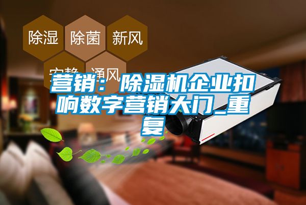 營(yíng)銷(xiāo)：除濕機企業(yè)扣響數字營(yíng)銷(xiāo)大門(mén)_重復
