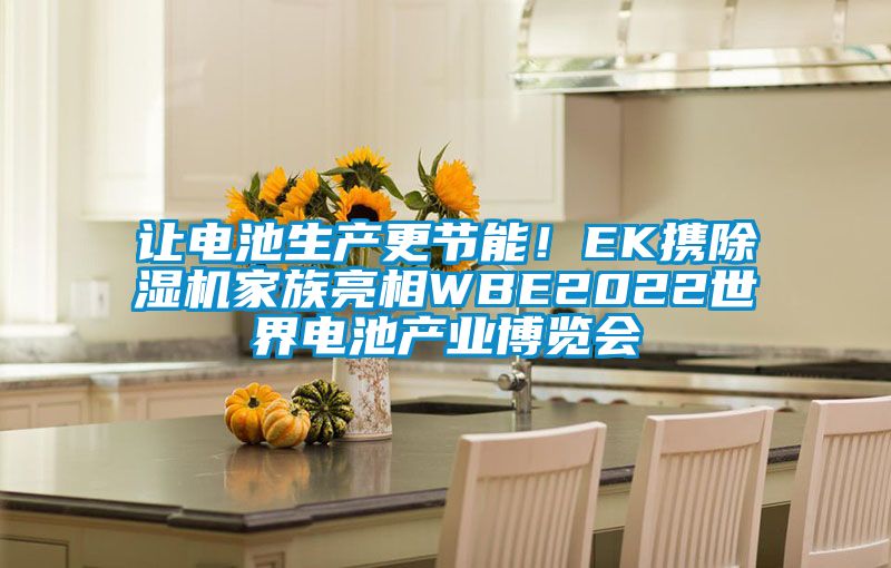 讓電池生產(chǎn)更節能！EK攜除濕機家族亮相WBE2022世界電池產(chǎn)業(yè)博覽會(huì )