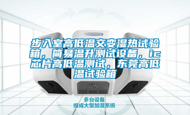 步入室高低溫交變濕熱試驗箱，簡(jiǎn)易溫升測試設備，ic芯片高低溫測試，東莞高低溫試驗箱