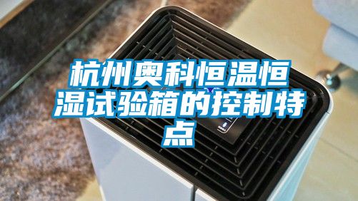 杭州奧科恒溫恒濕試驗箱的控制特點(diǎn)