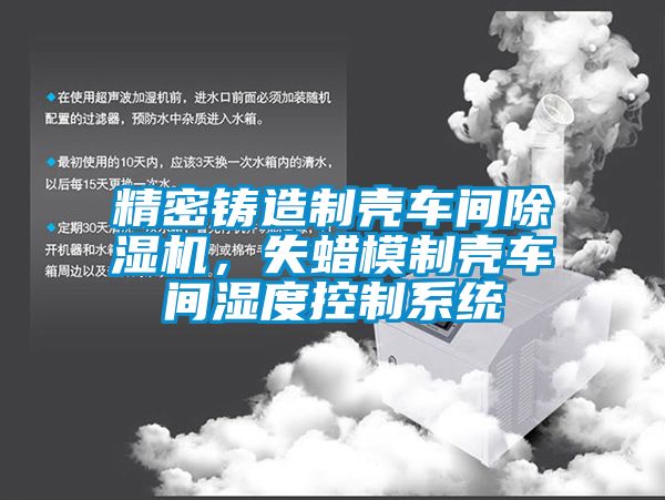精密鑄造制殼車(chē)間除濕機，失蠟模制殼車(chē)間濕度控制系統