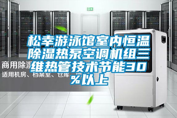松幸游泳館室內恒溫除濕熱泵空調機組三維熱管技術(shù)節能30%以上