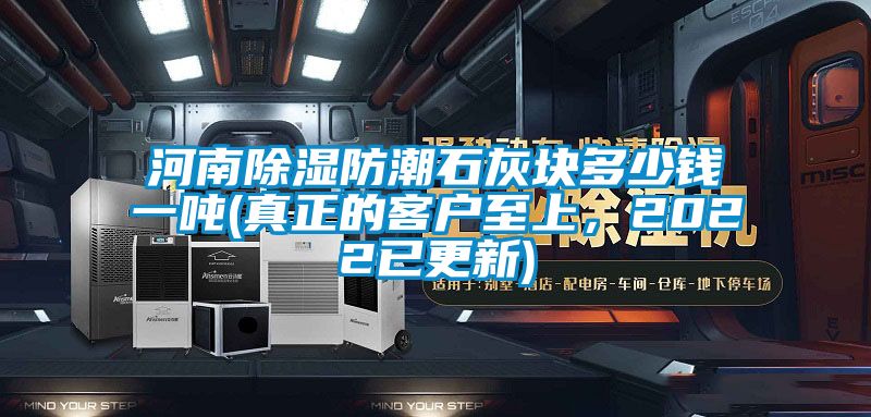 河南除濕防潮石灰塊多少錢(qián)一噸(真正的客戶(hù)至上，2022已更新)