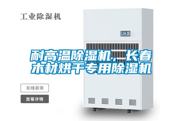 耐高溫除濕機，長(cháng)春木材烘干專(zhuān)用除濕機