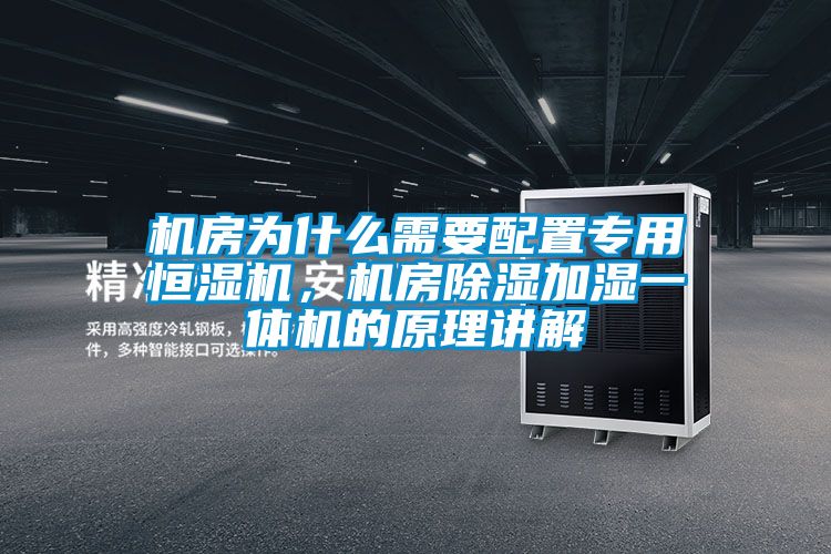 機房為什么需要配置專(zhuān)用恒濕機，機房除濕加濕一體機的原理講解