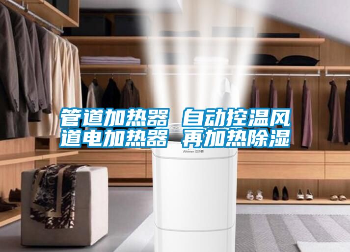 管道加熱器 自動(dòng)控溫風(fēng)道電加熱器 再加熱除濕
