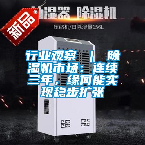 行業(yè)觀(guān)察 ｜ 除濕機市場(chǎng)：連續三年，緣何能實(shí)現穩步擴張