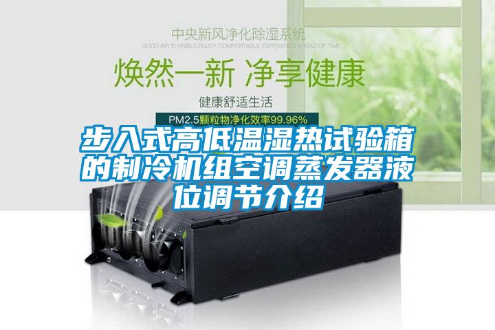 步入式高低溫濕熱試驗箱的制冷機組空調蒸發(fā)器液位調節介紹