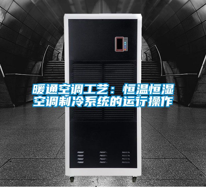 暖通空調工藝：恒溫恒濕空調制冷系統的運行操作