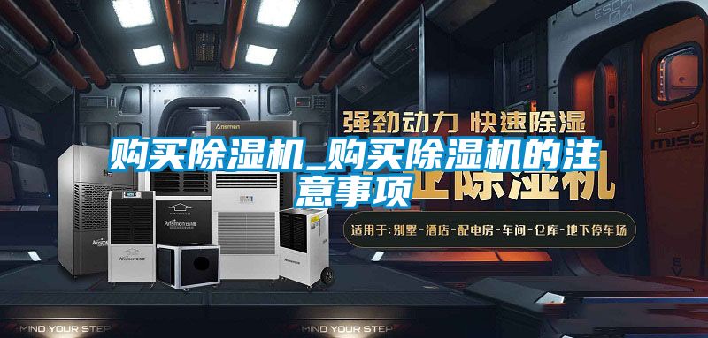 購買(mǎi)除濕機_購買(mǎi)除濕機的注意事項