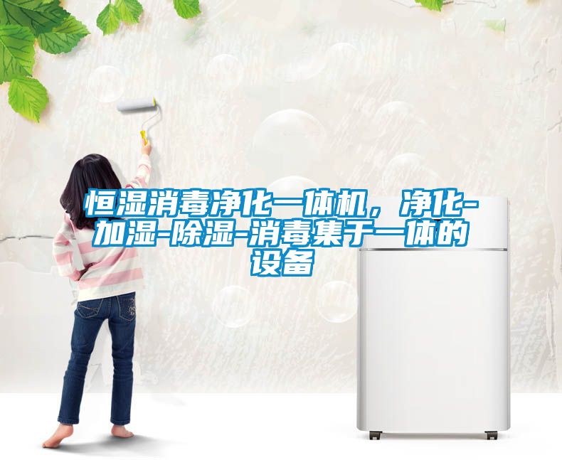 恒濕消毒凈化一體機，凈化-加濕-除濕-消毒集于一體的設備
