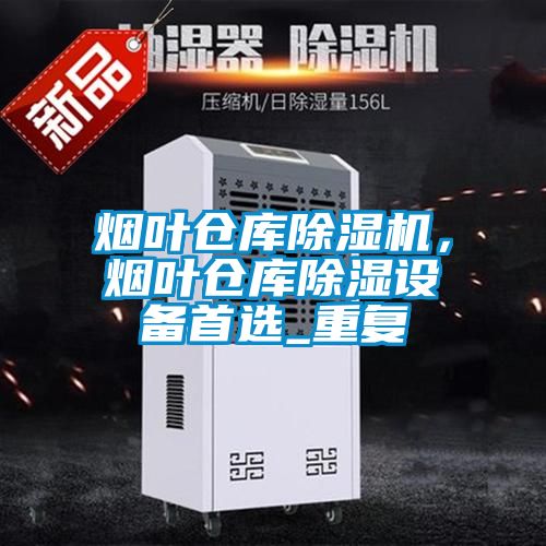 煙葉倉庫除濕機，煙葉倉庫除濕設備首選_重復
