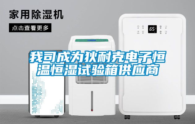 我司成為狄耐克電子恒溫恒濕試驗箱供應商