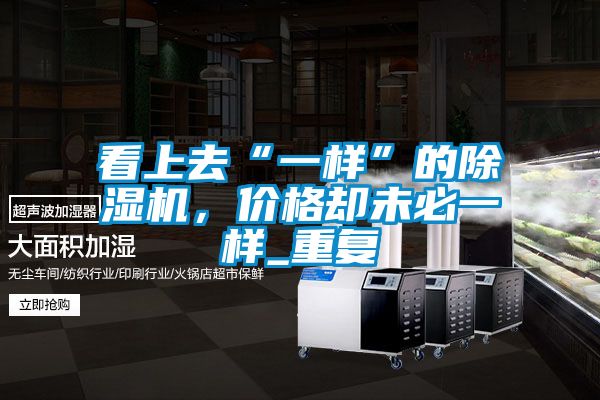 看上去“一樣”的除濕機，價(jià)格卻未必一樣_重復