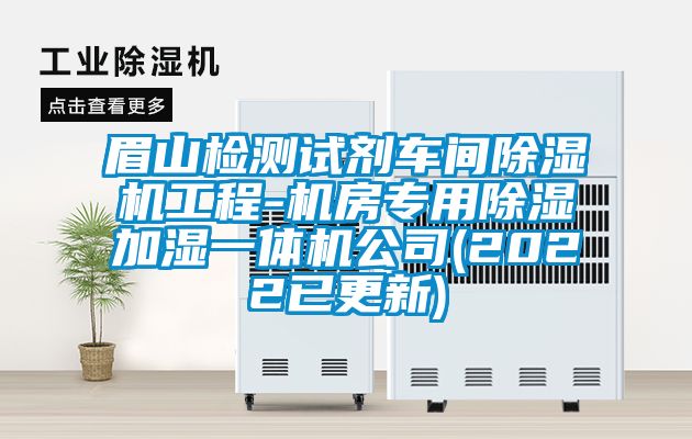眉山檢測試劑車(chē)間除濕機工程-機房專(zhuān)用除濕加濕一體機公司(2022已更新)