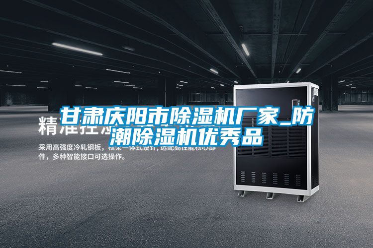 甘肅慶陽(yáng)市除濕機廠(chǎng)家_防潮除濕機優(yōu)秀品