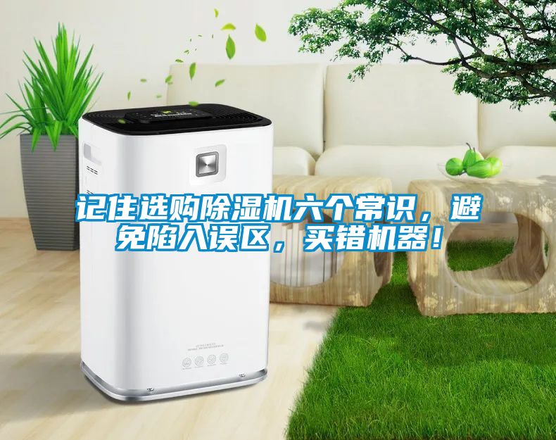 記住選購除濕機六個(gè)常識，避免陷入誤區，買(mǎi)錯機器！