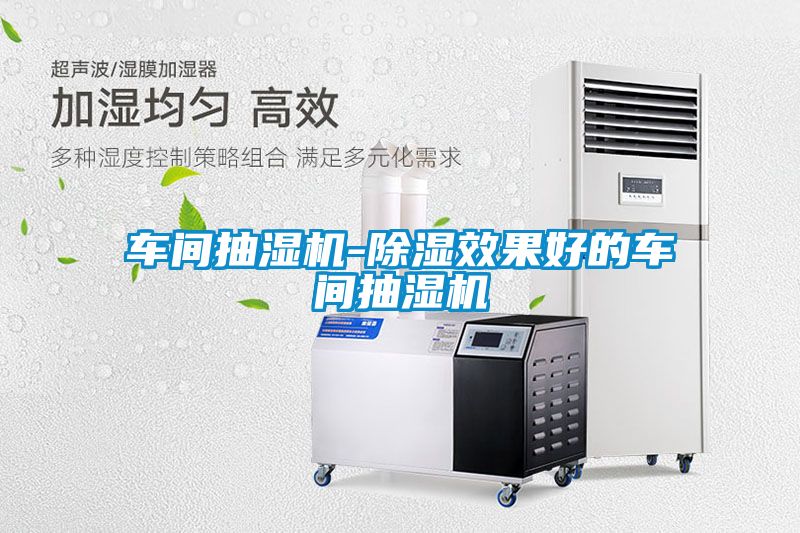 車(chē)間抽濕機-除濕效果好的車(chē)間抽濕機
