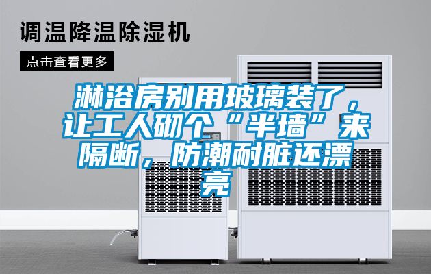 淋浴房別用玻璃裝了，讓工人砌個(gè)“半墻”來(lái)隔斷，防潮耐臟還漂亮