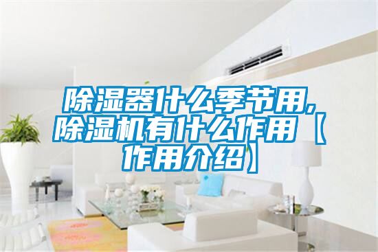 除濕器什么季節用,除濕機有什么作用【作用介紹】