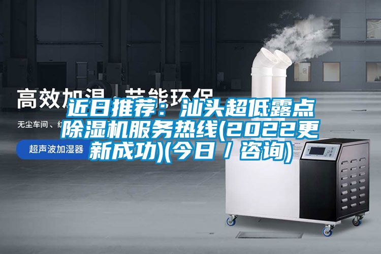 近日推薦：汕頭超低露點(diǎn)除濕機服務(wù)熱線(xiàn)(2022更新成功)(今日／咨詢(xún))