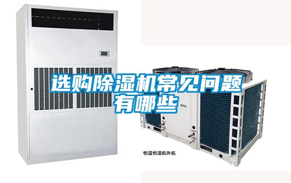 選購除濕機常見(jiàn)問(wèn)題有哪些
