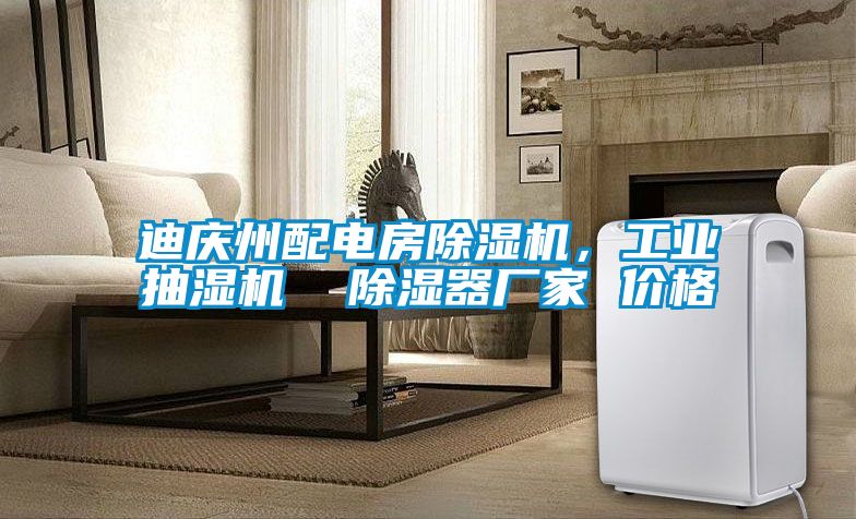迪慶州配電房除濕機，工業(yè)抽濕機  除濕器廠(chǎng)家 價(jià)格