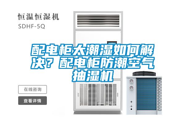 配電柜太潮濕如何解決？配電柜防潮空氣抽濕機